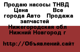 Продаю насосы ТНВД › Цена ­ 17 000 - Все города Авто » Продажа запчастей   . Нижегородская обл.,Нижний Новгород г.